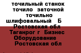 точильный станок (точило, заточной, точильно-шлифовальный) 3Б633 - Ростовская обл., Таганрог г. Бизнес » Оборудование   . Ростовская обл.